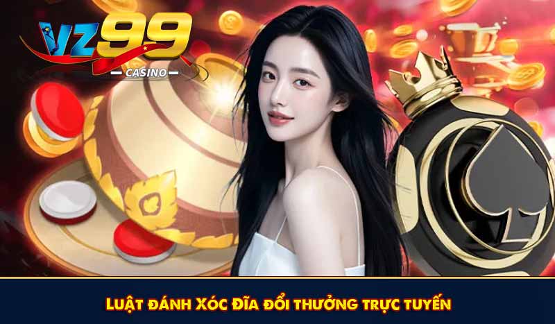 Xóc Đĩa đổi thưởng - Trải nghiệm hấp dẫn, giải trí ăn tiền 6 Luật đánh Xóc Đĩa đổi thưởng trực tuyến